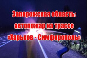 Запорізька область: автопожежа на трасі &laquo;Харків &ndash; Сімферополь&raquo;