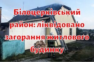 Білоцерківський район: ліквідовано загорання житлового будинку
