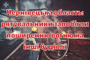 Чернівецька область: рятувальники запобігли поширенню вогню на інші будівлі