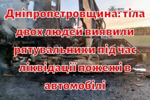 Дніпропетровщина: тіла двох людей виявили рятувальники під час ліквідації пожежі в автомобілі