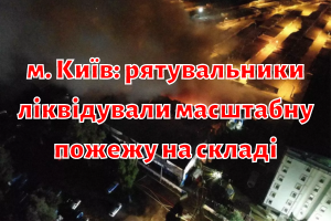 м. Київ: рятувальники ліквідували масштабну пожежу на складі