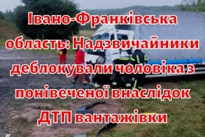 Івано-Франківська область: Надзвичайники деблокували чоловіка з понівеченої внаслідок ДТП вантажівки