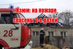 м.Ізюм: на пожежі врятовано 2-х дітей