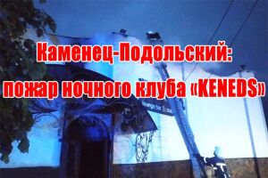 Кам&rsquo;янець-Подільський: пожежа нічного клубу &laquo;KENEDS&raquo;