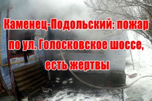 Каменец-Подольский: пожар по ул. Голосковское шоссе, есть жертвы