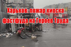 Харків: пожежа кіоску фастфуду на Героїв Праці