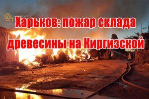 Харків: пожежа складу деревини на Киргизькій