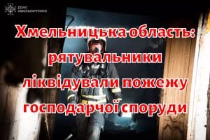 Хмельницька область: рятувальники ліквідували пожежу господарчої споруди