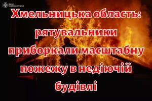 Хмельницька область: рятувальники приборкали масштабну пожежу в недіючій будівлі