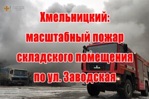 Хмельницький: масштабна пожежа складського приміщення на вул. Заводська