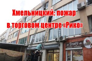 Хмельницкий: пожар в торговом центре &laquo;Рико&raquo;