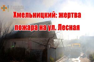 Хмельницький: жертва пожежі по вул. Лісова
