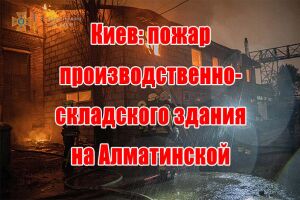 Киев: пожар производственно-складского здания на Алматинской