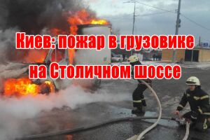 Київ: пожежа у вантажівці на Столичному шосе