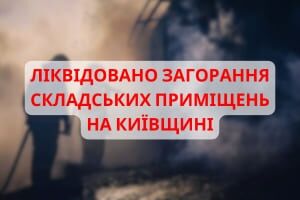 Київщина: ліквідовано загорання складських приміщень
