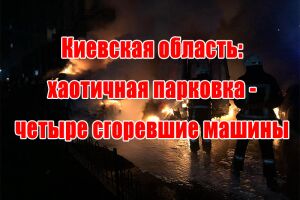 Киевская область: хаотичная парковка - четыре сгоревшие машины