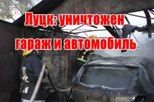 Луцк: уничтожен гараж и автомобиль