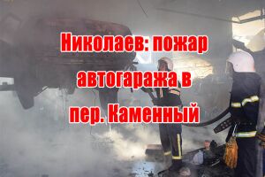 Миколаїв: пожежа автогаража у пров. Кам'яний