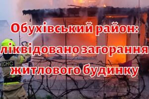 Обухівський район: ліквідовано загорання житлового будинку