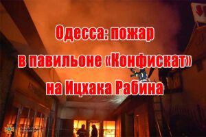 Одесса: пожар в павильоне &laquo;Конфискат&raquo; на Ицхака Рабина