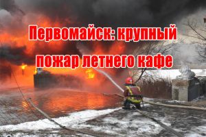 Первомайськ: масштабна пожежа літнього кафе