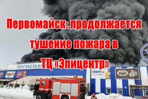 Первомайск: продолжается тушение пожара в ТЦ &laquo;Эпицентр&raquo;
