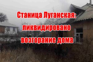 Станиця Луганська: ліквідовано загоряння будинку