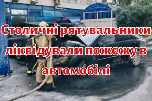 Столичні рятувальники ліквідували пожежу в автомобілі