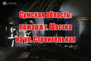 Сумська область: пожежа у м. Шостка по вул. Будівельна