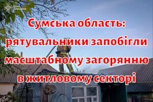 Сумська область: рятувальники запобігли масштабному загорянню в житловому секторі