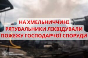 На Хмельниччині рятувальники ліквідували пожежу господарчої споруди