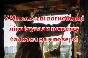 У Миколаєві вогнеборці ліквідували пожежу балкона на 9 поверсі