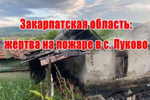 Закарпатська область: жертва на пожежі в с. Луково