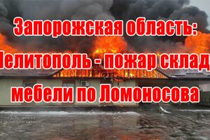 Запорізька область: Мелітополь - пожежа складу меблів по Ломоносова