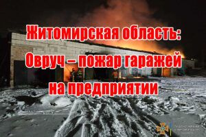 Житомирська область: Овруч - пожежа гаражів на підприємстві