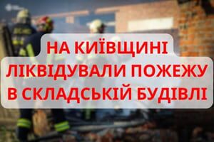 На Київщині ліквідували пожежу в складській будівлі